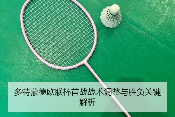 多特蒙德欧联杯首战战术调整与胜负关键解析