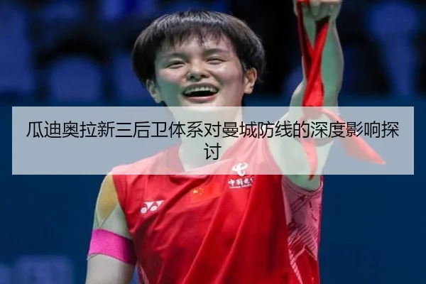 瓜迪奥拉新三后卫体系对曼城防线的深度影响探讨